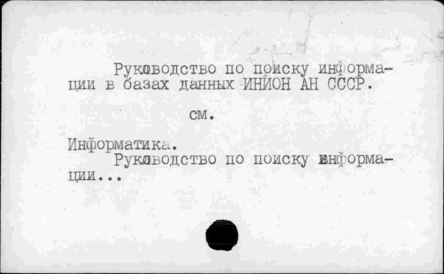 ﻿Руководство по поиску информации в базах данных ИНИОН АН СССР.
см.
Информатика.
Руководство по поиску информации. ..